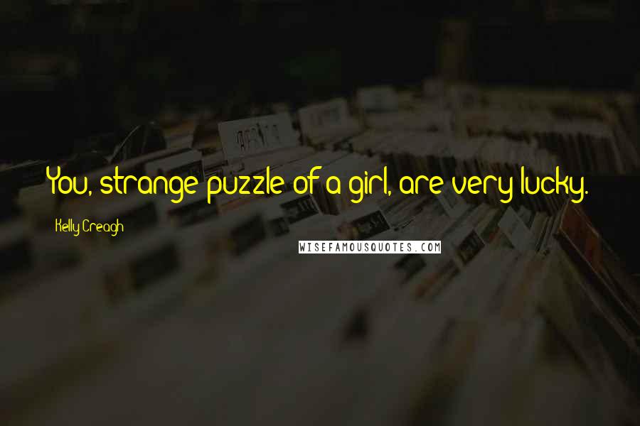 Kelly Creagh Quotes: You, strange puzzle of a girl, are very lucky.