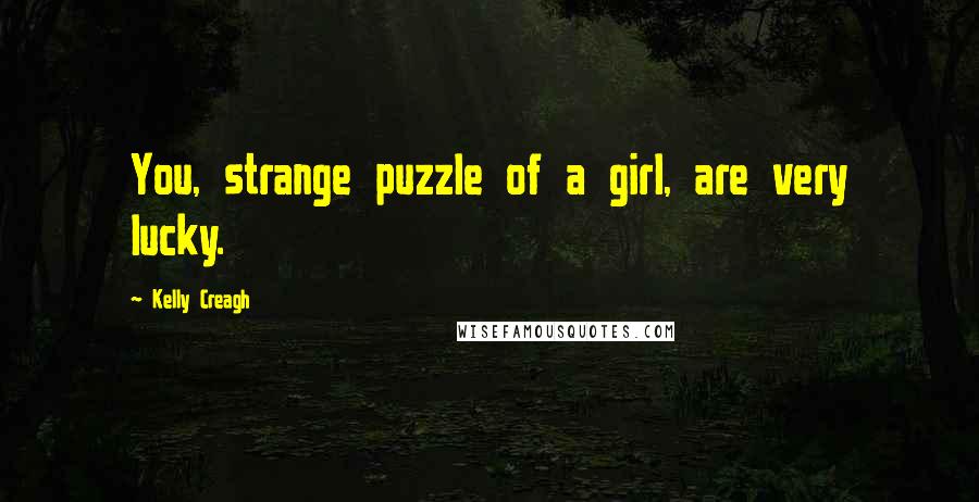 Kelly Creagh Quotes: You, strange puzzle of a girl, are very lucky.