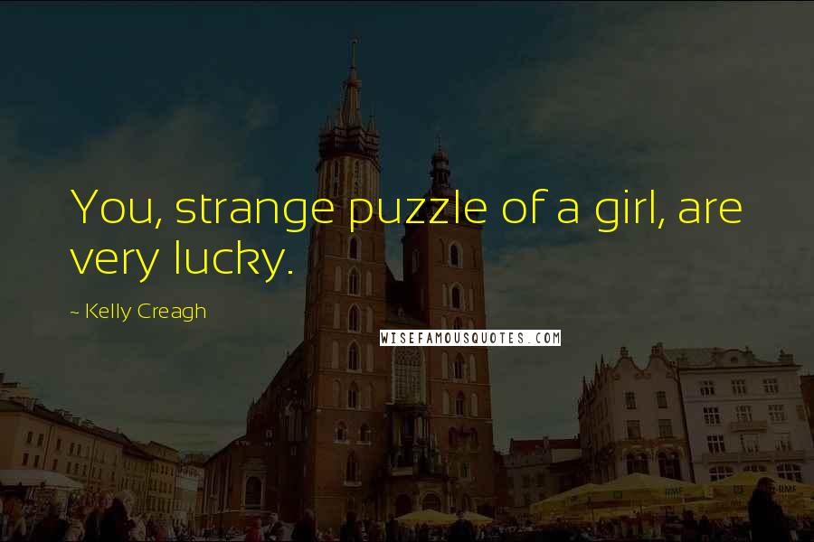 Kelly Creagh Quotes: You, strange puzzle of a girl, are very lucky.