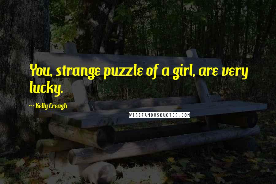 Kelly Creagh Quotes: You, strange puzzle of a girl, are very lucky.