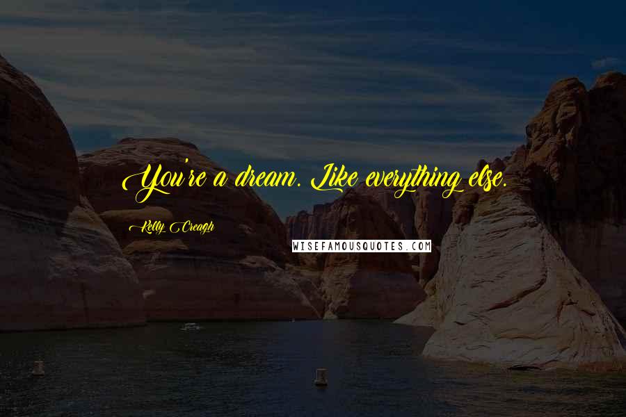 Kelly Creagh Quotes: You're a dream. Like everything else.