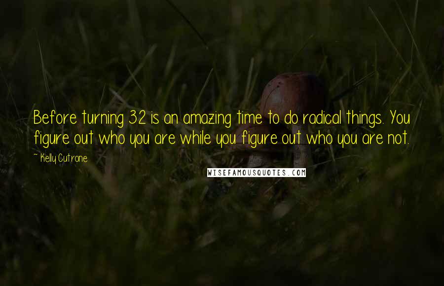 Kelly Cutrone Quotes: Before turning 32 is an amazing time to do radical things. You figure out who you are while you figure out who you are not.