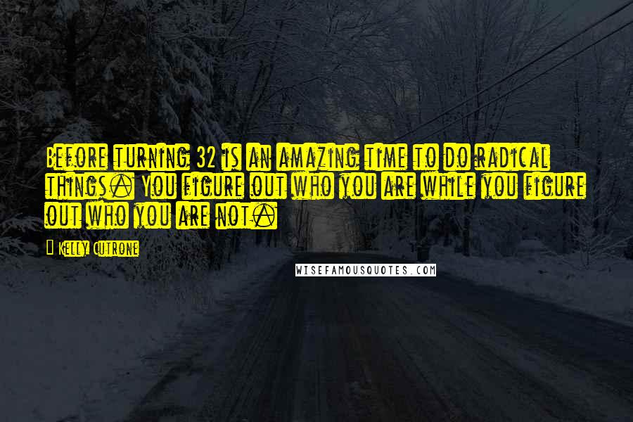 Kelly Cutrone Quotes: Before turning 32 is an amazing time to do radical things. You figure out who you are while you figure out who you are not.