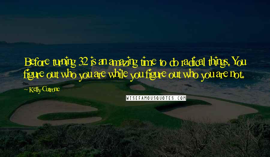 Kelly Cutrone Quotes: Before turning 32 is an amazing time to do radical things. You figure out who you are while you figure out who you are not.