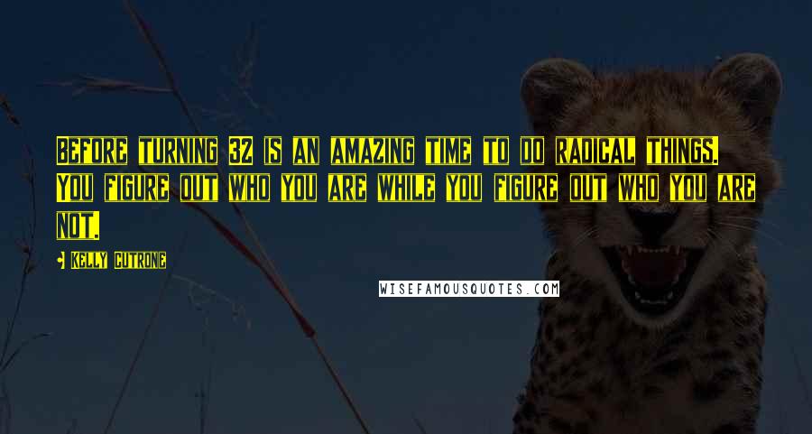 Kelly Cutrone Quotes: Before turning 32 is an amazing time to do radical things. You figure out who you are while you figure out who you are not.