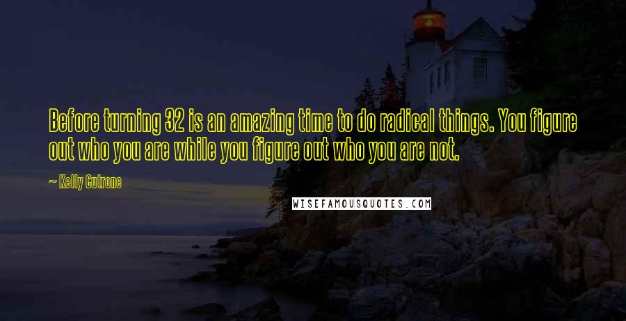 Kelly Cutrone Quotes: Before turning 32 is an amazing time to do radical things. You figure out who you are while you figure out who you are not.