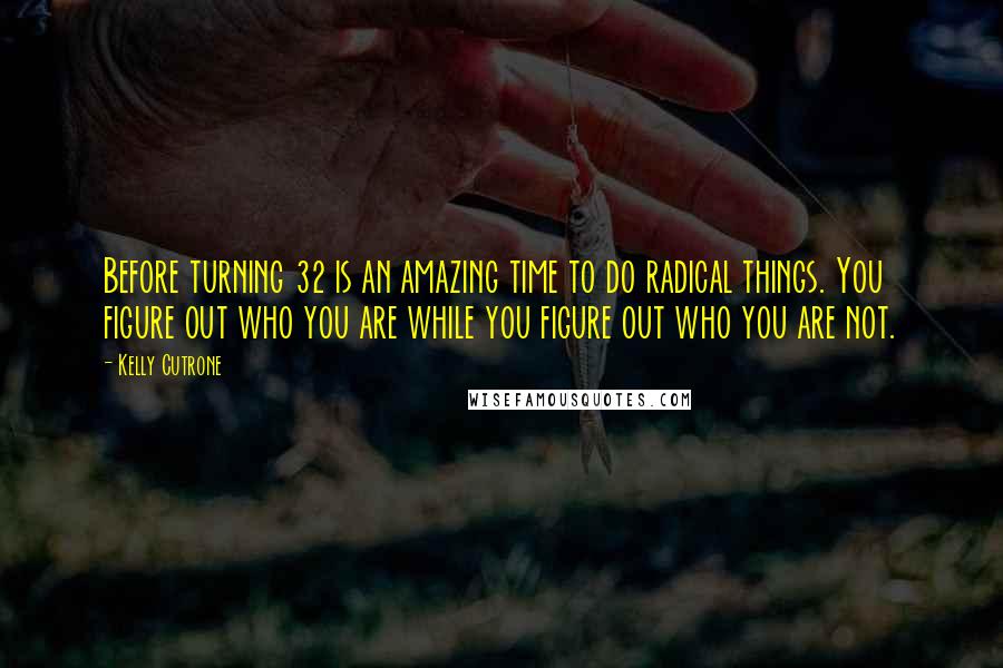 Kelly Cutrone Quotes: Before turning 32 is an amazing time to do radical things. You figure out who you are while you figure out who you are not.
