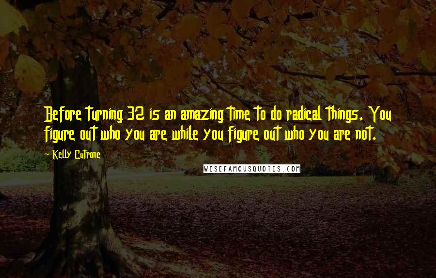 Kelly Cutrone Quotes: Before turning 32 is an amazing time to do radical things. You figure out who you are while you figure out who you are not.