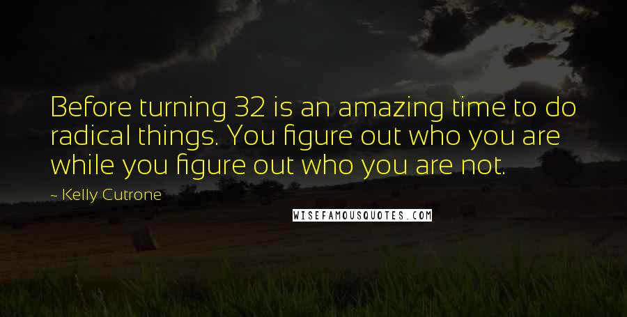 Kelly Cutrone Quotes: Before turning 32 is an amazing time to do radical things. You figure out who you are while you figure out who you are not.
