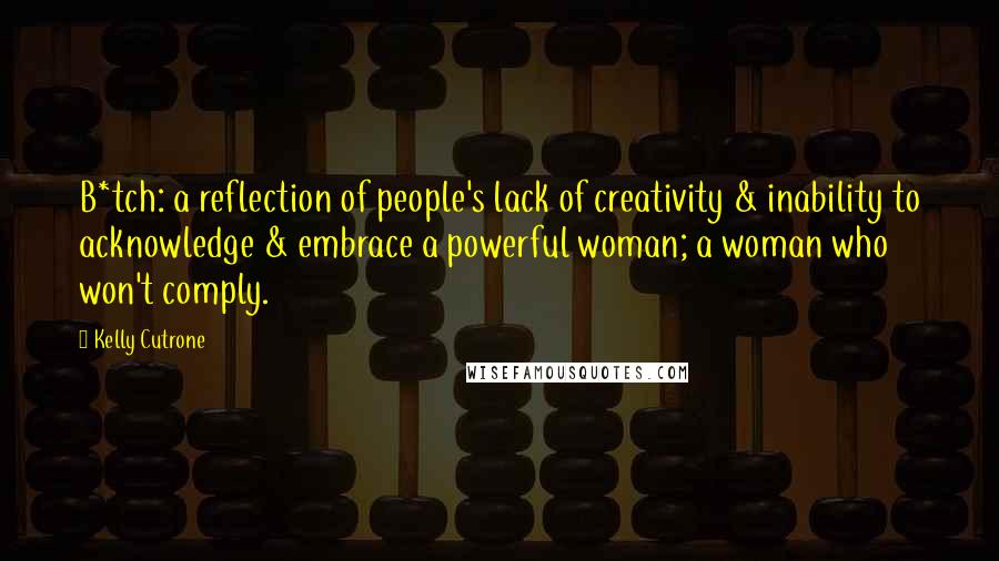 Kelly Cutrone Quotes: B*tch: a reflection of people's lack of creativity & inability to acknowledge & embrace a powerful woman; a woman who won't comply.