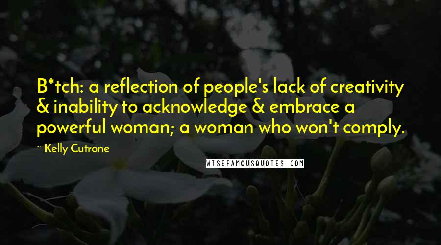 Kelly Cutrone Quotes: B*tch: a reflection of people's lack of creativity & inability to acknowledge & embrace a powerful woman; a woman who won't comply.