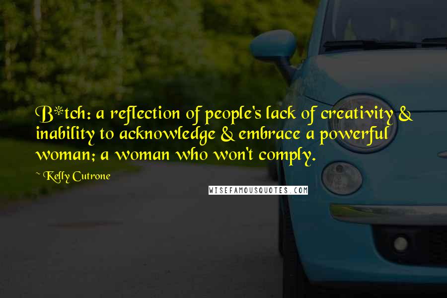 Kelly Cutrone Quotes: B*tch: a reflection of people's lack of creativity & inability to acknowledge & embrace a powerful woman; a woman who won't comply.