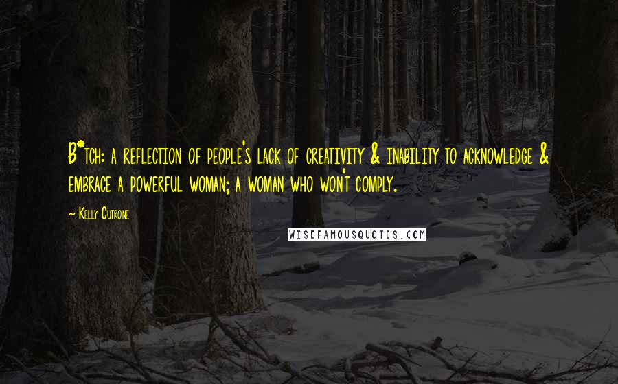 Kelly Cutrone Quotes: B*tch: a reflection of people's lack of creativity & inability to acknowledge & embrace a powerful woman; a woman who won't comply.