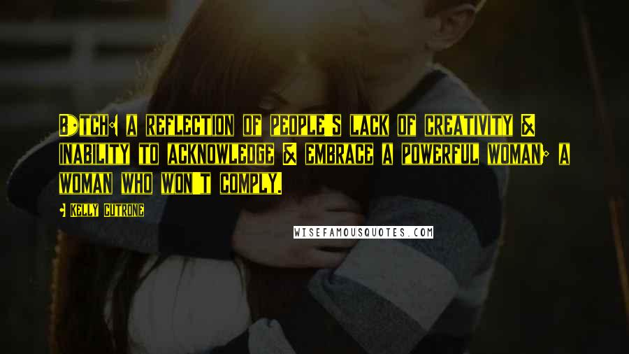 Kelly Cutrone Quotes: B*tch: a reflection of people's lack of creativity & inability to acknowledge & embrace a powerful woman; a woman who won't comply.