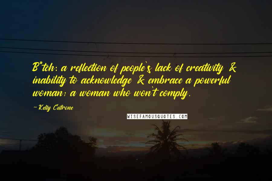 Kelly Cutrone Quotes: B*tch: a reflection of people's lack of creativity & inability to acknowledge & embrace a powerful woman; a woman who won't comply.