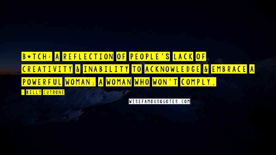 Kelly Cutrone Quotes: B*tch: a reflection of people's lack of creativity & inability to acknowledge & embrace a powerful woman; a woman who won't comply.