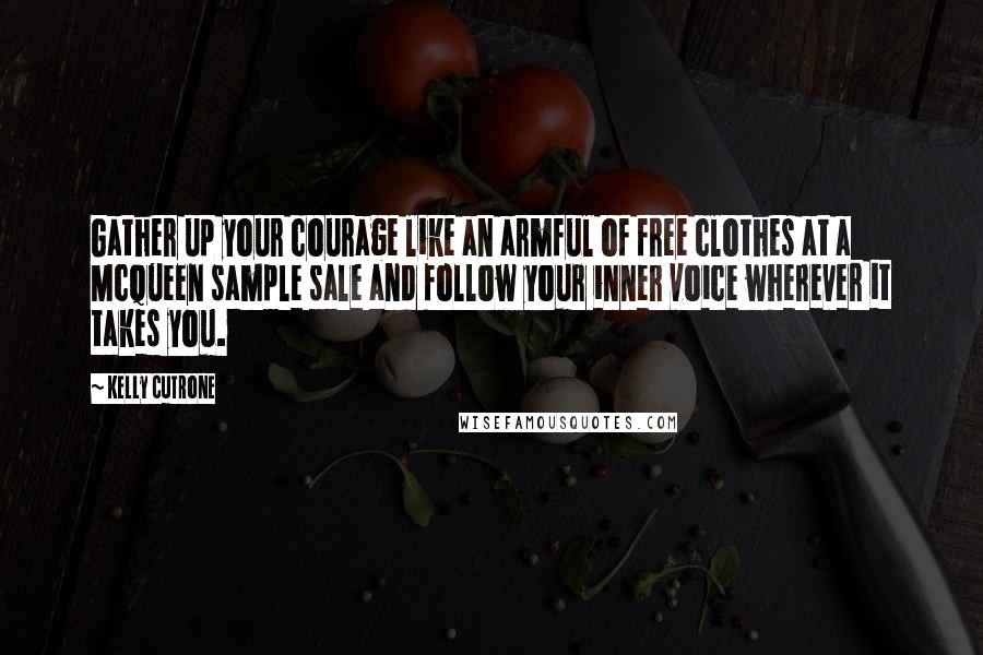 Kelly Cutrone Quotes: Gather up your courage like an armful of free clothes at a McQueen sample sale and follow your inner voice wherever it takes you.
