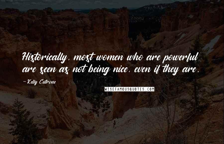 Kelly Cutrone Quotes: Historically, most women who are powerful are seen as not being nice, even if they are.
