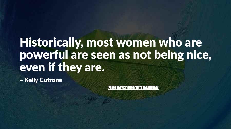 Kelly Cutrone Quotes: Historically, most women who are powerful are seen as not being nice, even if they are.