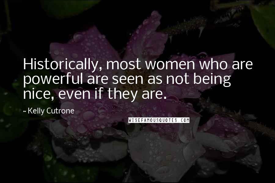 Kelly Cutrone Quotes: Historically, most women who are powerful are seen as not being nice, even if they are.