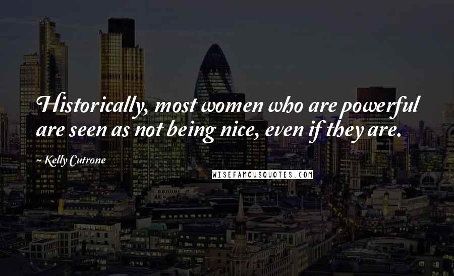 Kelly Cutrone Quotes: Historically, most women who are powerful are seen as not being nice, even if they are.