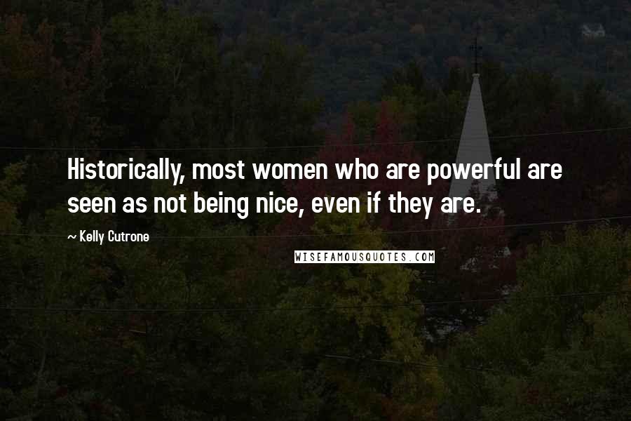 Kelly Cutrone Quotes: Historically, most women who are powerful are seen as not being nice, even if they are.