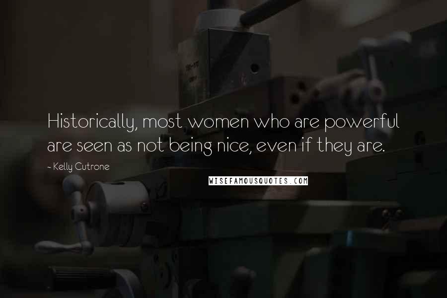 Kelly Cutrone Quotes: Historically, most women who are powerful are seen as not being nice, even if they are.