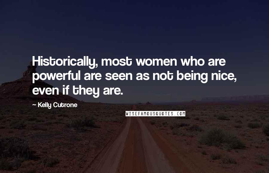 Kelly Cutrone Quotes: Historically, most women who are powerful are seen as not being nice, even if they are.