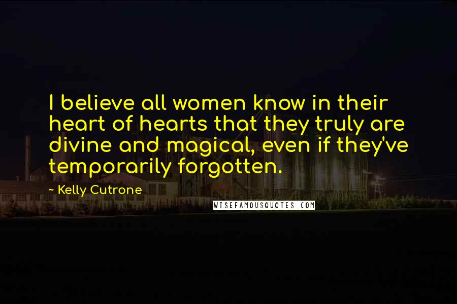 Kelly Cutrone Quotes: I believe all women know in their heart of hearts that they truly are divine and magical, even if they've temporarily forgotten.