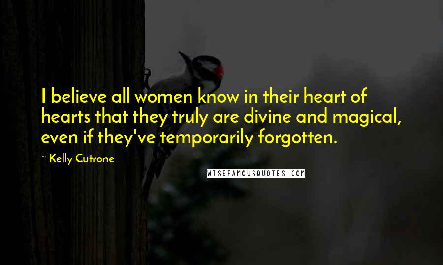 Kelly Cutrone Quotes: I believe all women know in their heart of hearts that they truly are divine and magical, even if they've temporarily forgotten.