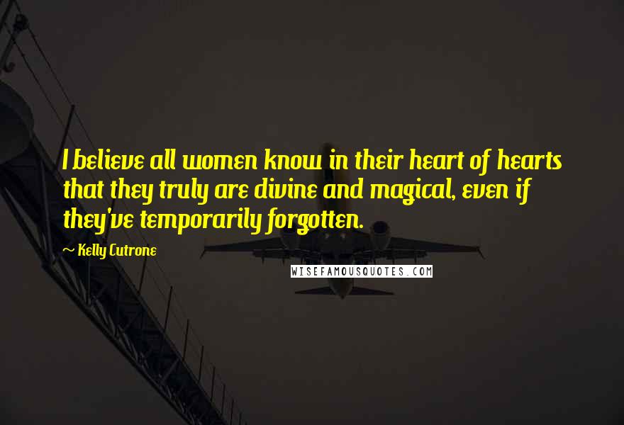 Kelly Cutrone Quotes: I believe all women know in their heart of hearts that they truly are divine and magical, even if they've temporarily forgotten.