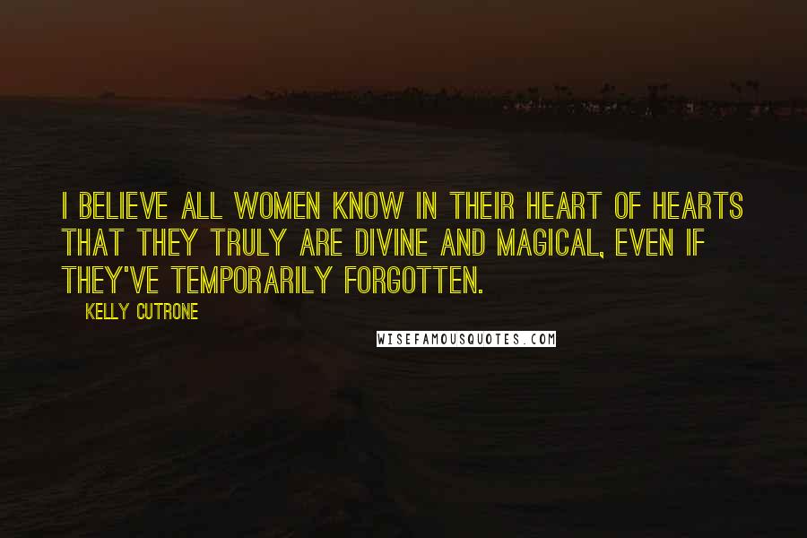 Kelly Cutrone Quotes: I believe all women know in their heart of hearts that they truly are divine and magical, even if they've temporarily forgotten.