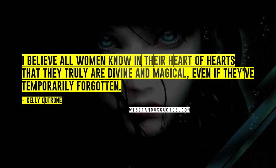 Kelly Cutrone Quotes: I believe all women know in their heart of hearts that they truly are divine and magical, even if they've temporarily forgotten.