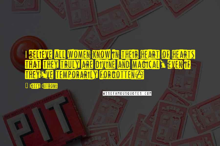 Kelly Cutrone Quotes: I believe all women know in their heart of hearts that they truly are divine and magical, even if they've temporarily forgotten.