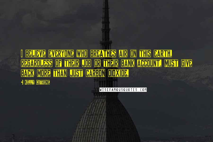 Kelly Cutrone Quotes: I believe everyone who breathes air on this earth, regardless of their job or their bank account, must give back more than just carbon dioxide.