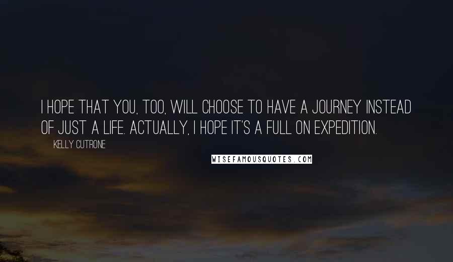 Kelly Cutrone Quotes: I hope that you, too, will choose to have a journey instead of just a life. Actually, I hope it's a full on expedition.