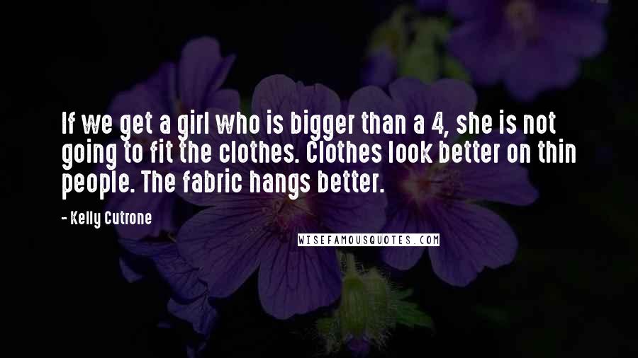Kelly Cutrone Quotes: If we get a girl who is bigger than a 4, she is not going to fit the clothes. Clothes look better on thin people. The fabric hangs better.