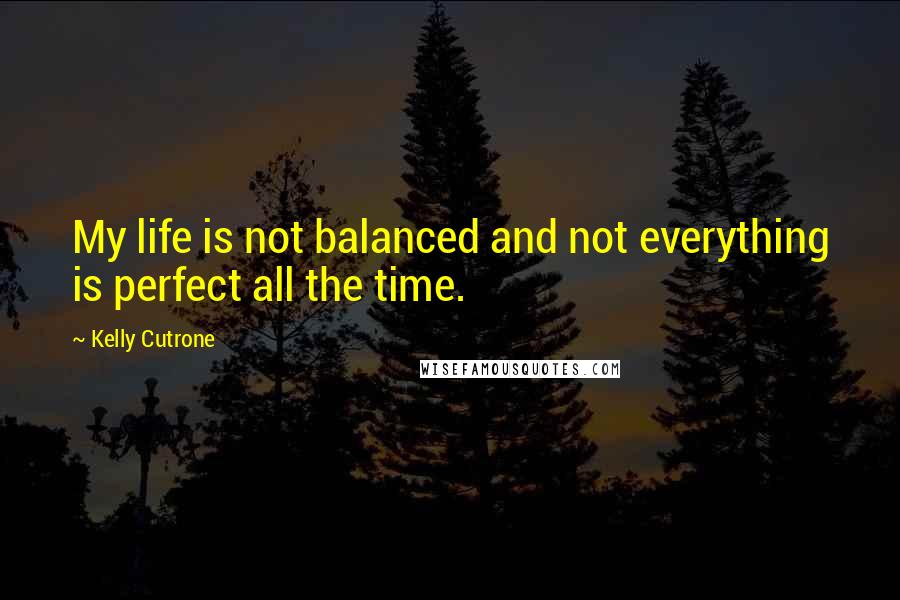 Kelly Cutrone Quotes: My life is not balanced and not everything is perfect all the time.