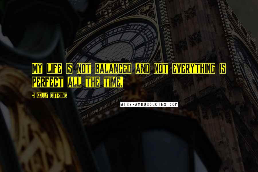 Kelly Cutrone Quotes: My life is not balanced and not everything is perfect all the time.