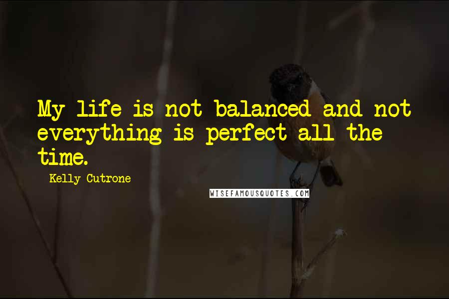 Kelly Cutrone Quotes: My life is not balanced and not everything is perfect all the time.