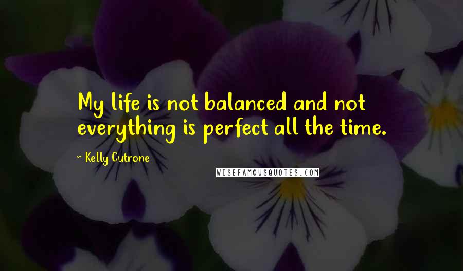 Kelly Cutrone Quotes: My life is not balanced and not everything is perfect all the time.