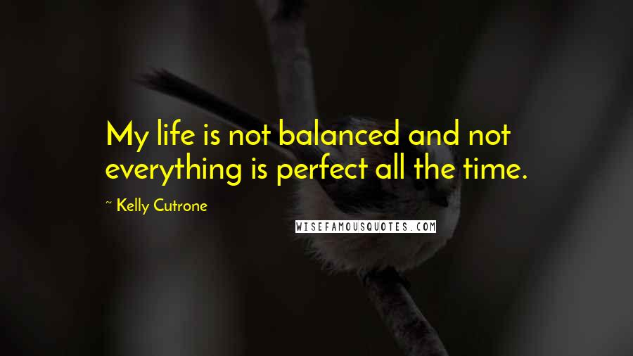 Kelly Cutrone Quotes: My life is not balanced and not everything is perfect all the time.