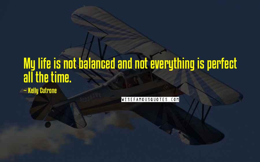 Kelly Cutrone Quotes: My life is not balanced and not everything is perfect all the time.