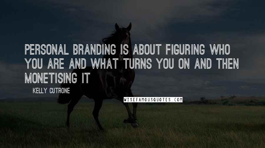 Kelly Cutrone Quotes: Personal branding is about figuring who you are and what turns you on and then monetising it