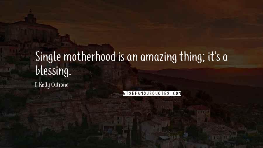 Kelly Cutrone Quotes: Single motherhood is an amazing thing; it's a blessing.