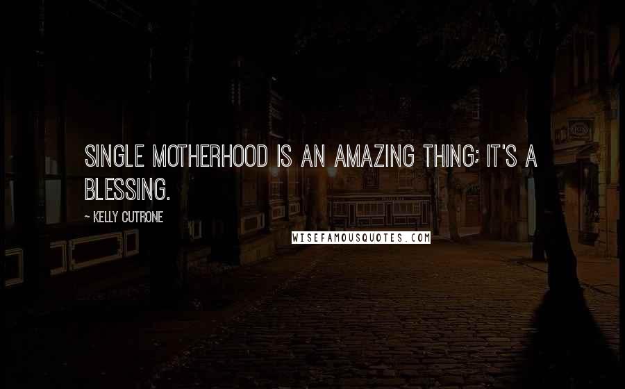 Kelly Cutrone Quotes: Single motherhood is an amazing thing; it's a blessing.