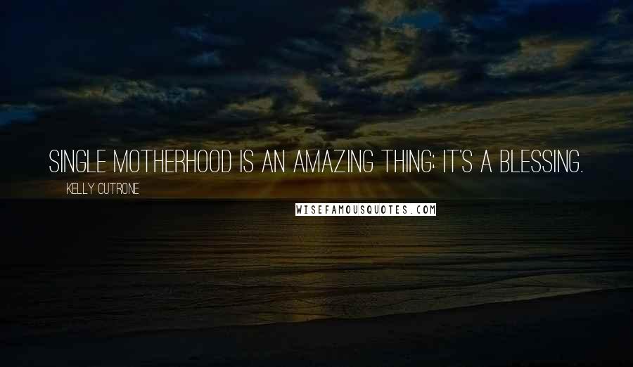 Kelly Cutrone Quotes: Single motherhood is an amazing thing; it's a blessing.