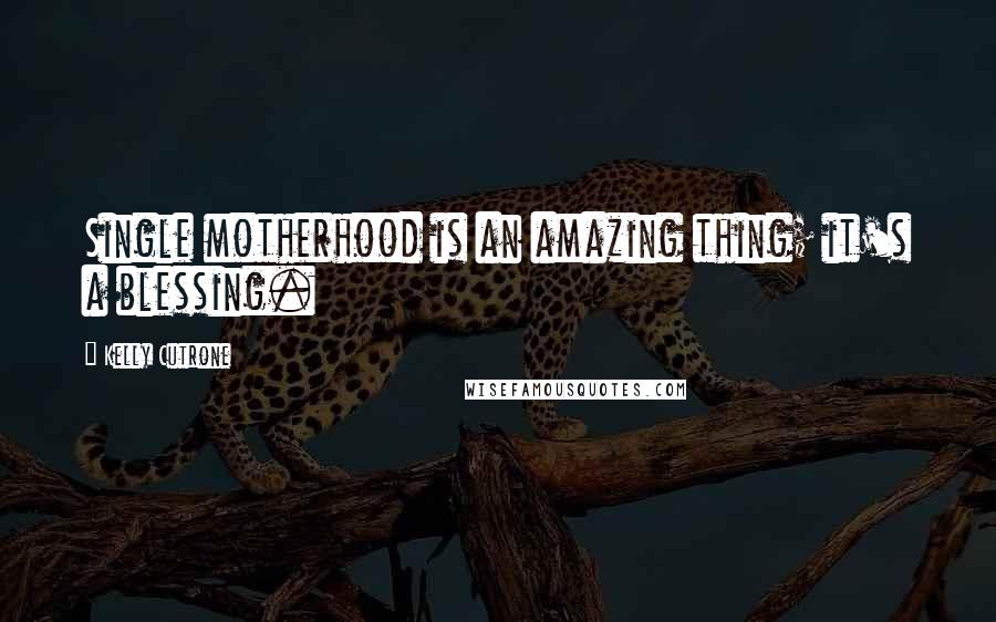 Kelly Cutrone Quotes: Single motherhood is an amazing thing; it's a blessing.