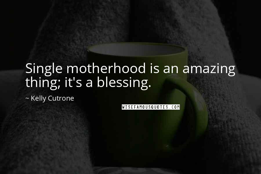 Kelly Cutrone Quotes: Single motherhood is an amazing thing; it's a blessing.