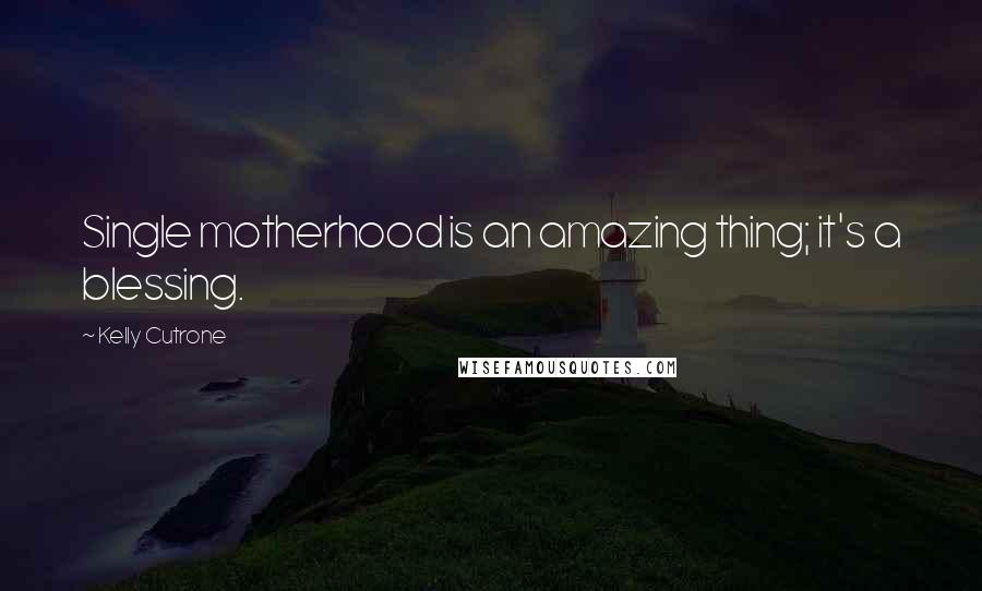 Kelly Cutrone Quotes: Single motherhood is an amazing thing; it's a blessing.